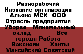 Разнорабочий › Название организации ­ Альянс-МСК, ООО › Отрасль предприятия ­ Уборка › Минимальный оклад ­ 22 000 - Все города Работа » Вакансии   . Ханты-Мансийский,Советский г.